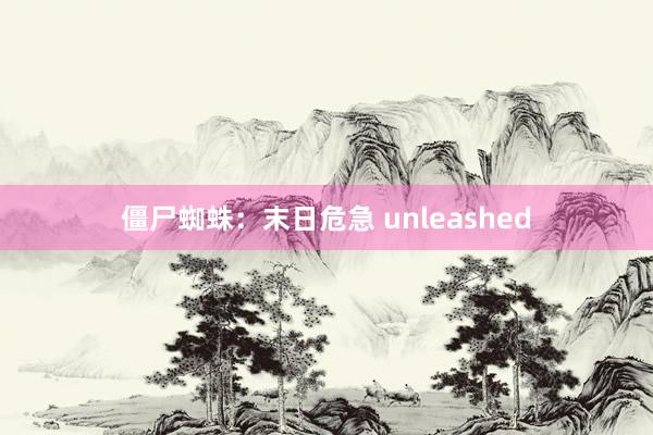 僵尸蜘蛛：末日危急 unleashed