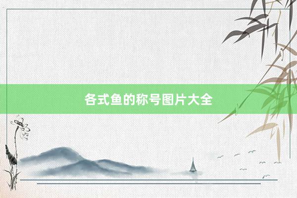 各式鱼的称号图片大全