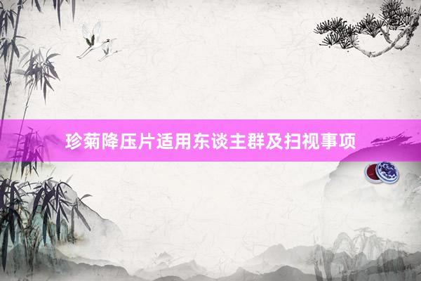 珍菊降压片适用东谈主群及扫视事项