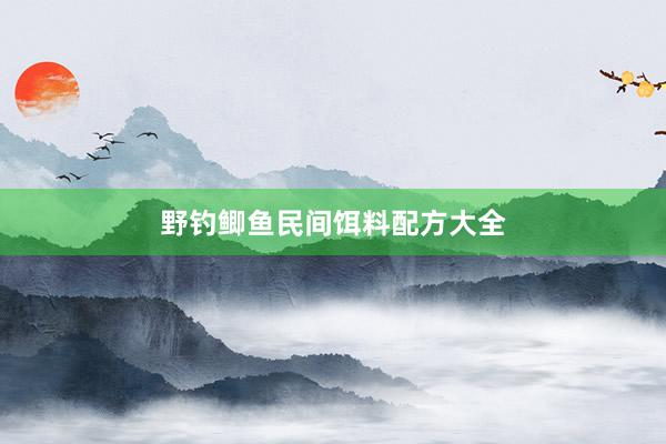野钓鲫鱼民间饵料配方大全