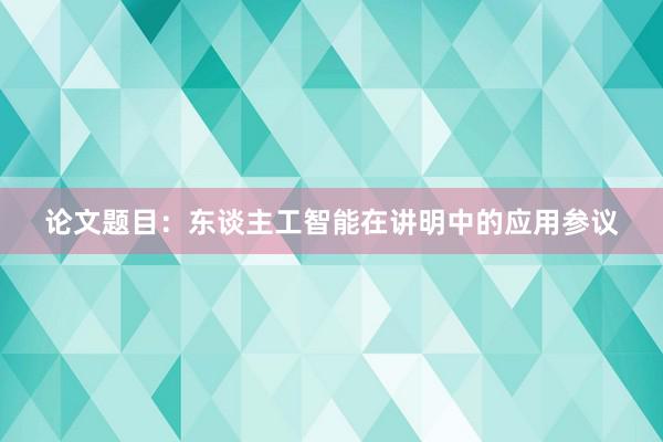 论文题目：东谈主工智能在讲明中的应用参议