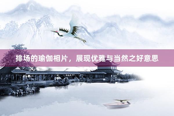 排场的瑜伽相片，展现优雅与当然之好意思