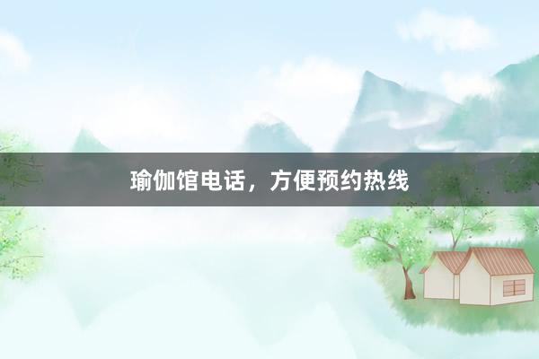 瑜伽馆电话，方便预约热线