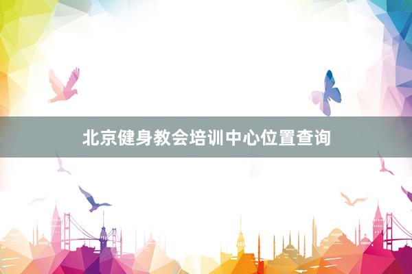 北京健身教会培训中心位置查询