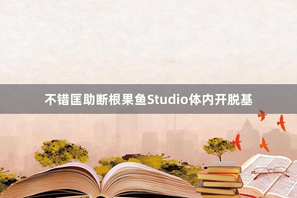 不错匡助断根果鱼Studio体内开脱基
