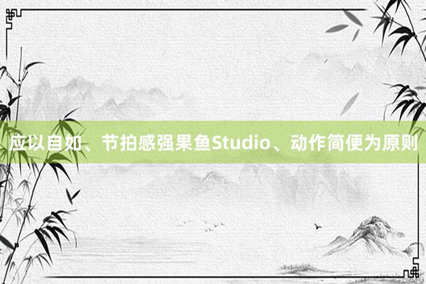 应以自如、节拍感强果鱼Studio、动作简便为原则