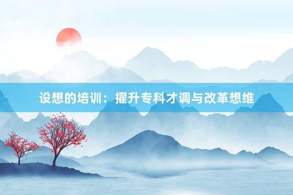 设想的培训：擢升专科才调与改革想维