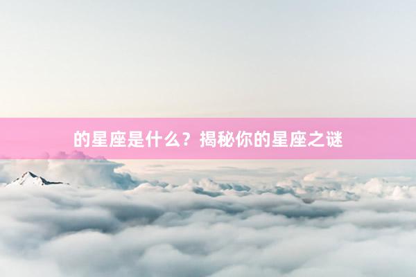 的星座是什么?揭秘你的星座之谜