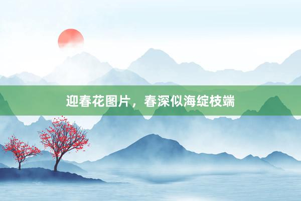 迎春花图片，春深似海绽枝端