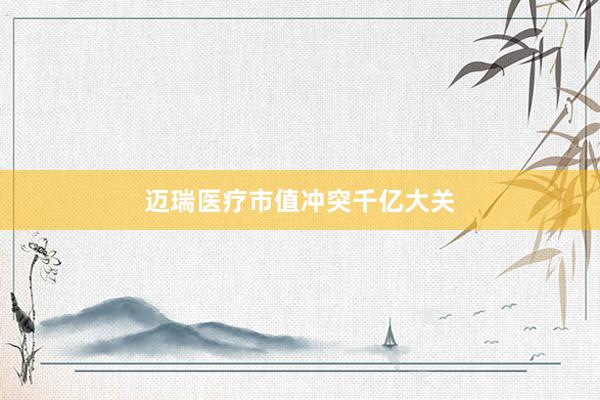 迈瑞医疗市值冲突千亿大关